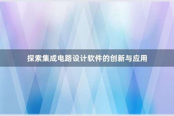 探索集成电路设计软件的创新与应用